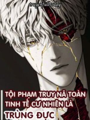 Tội Phạm Truy Nã Toàn Tinh Tế Cư Nhiên Là Trùng Đực